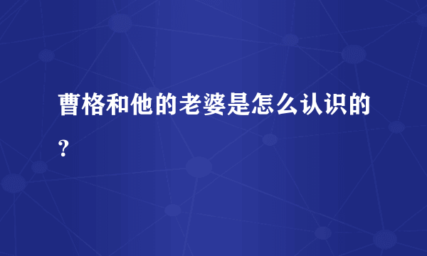 曹格和他的老婆是怎么认识的？