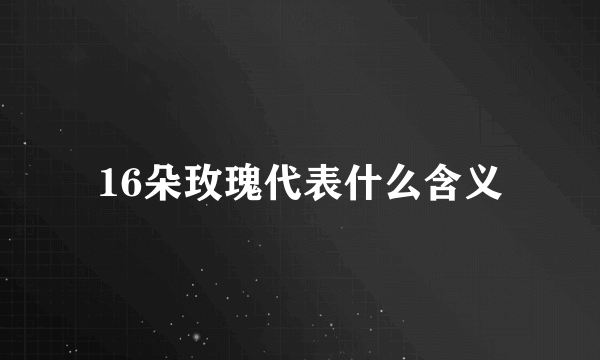 16朵玫瑰代表什么含义