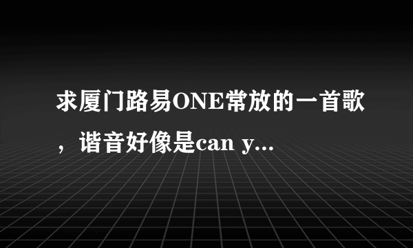 求厦门路易ONE常放的一首歌，谐音好像是can you feel that，好像都在高潮的时候放的。。。高分求解。。