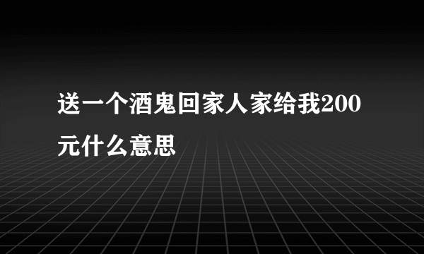 送一个酒鬼回家人家给我200元什么意思