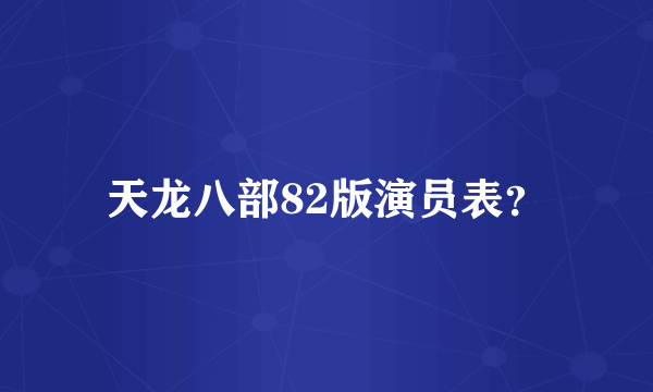 天龙八部82版演员表？