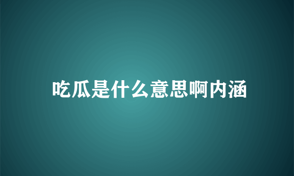  吃瓜是什么意思啊内涵