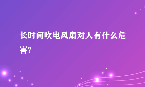 长时间吹电风扇对人有什么危害?