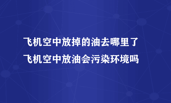 飞机空中放掉的油去哪里了 飞机空中放油会污染环境吗