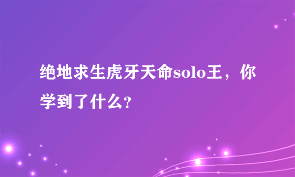 绝地求生虎牙天命solo王，你学到了什么？