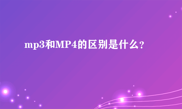 mp3和MP4的区别是什么？