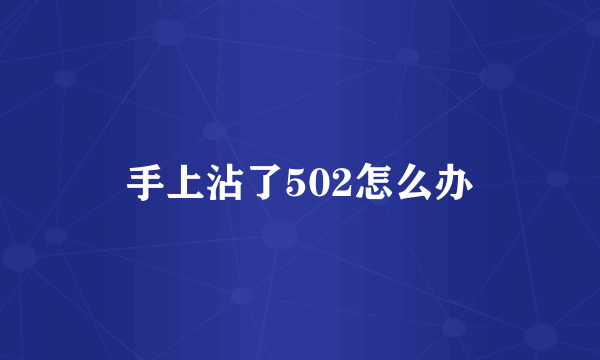 手上沾了502怎么办