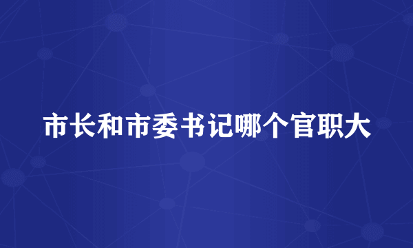 市长和市委书记哪个官职大