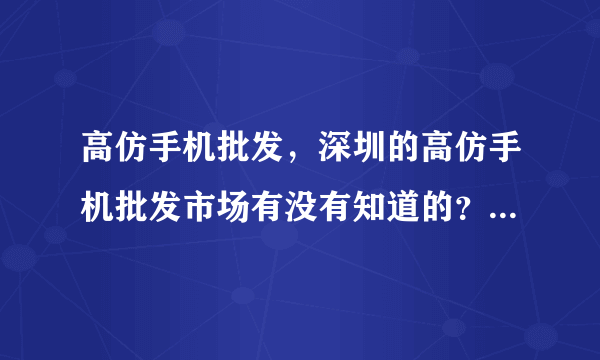 高仿手机批发，深圳的高仿手机批发市场有没有知道的？最近都找不到货了。