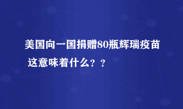 美国向一国捐赠80瓶辉瑞疫苗 这意味着什么？？