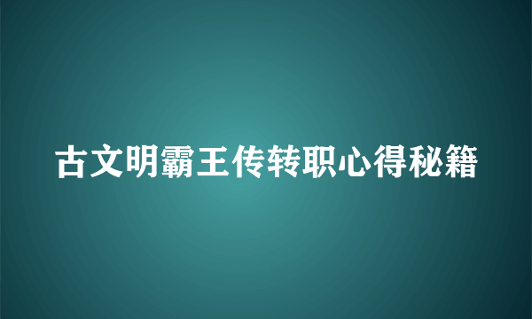 古文明霸王传转职心得秘籍