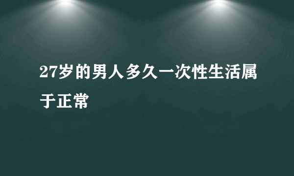 27岁的男人多久一次性生活属于正常