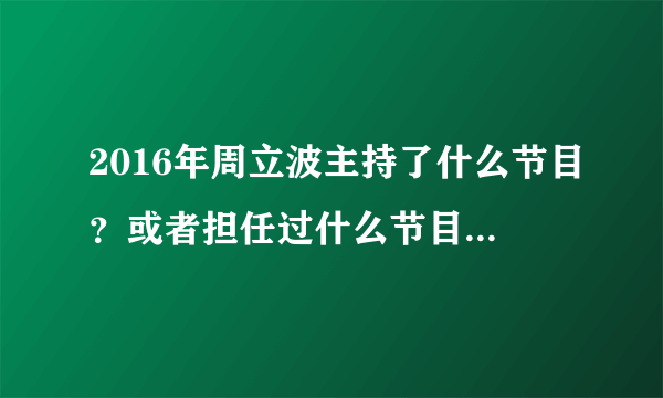 2016年周立波主持了什么节目？或者担任过什么节目的评委？