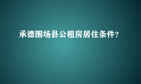 承德围场县公租房居住条件？