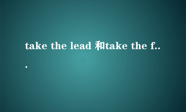 take the lead 和take the first place的区别？