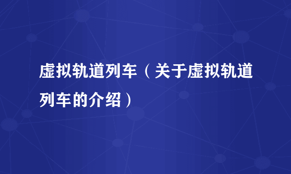 虚拟轨道列车（关于虚拟轨道列车的介绍）