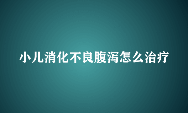 小儿消化不良腹泻怎么治疗