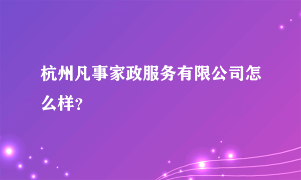 杭州凡事家政服务有限公司怎么样？