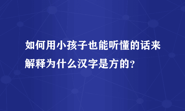 如何用小孩子也能听懂的话来解释为什么汉字是方的？