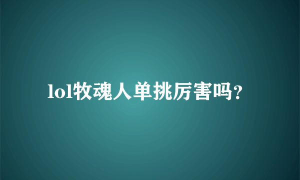 lol牧魂人单挑厉害吗？