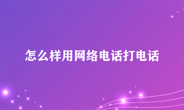 怎么样用网络电话打电话