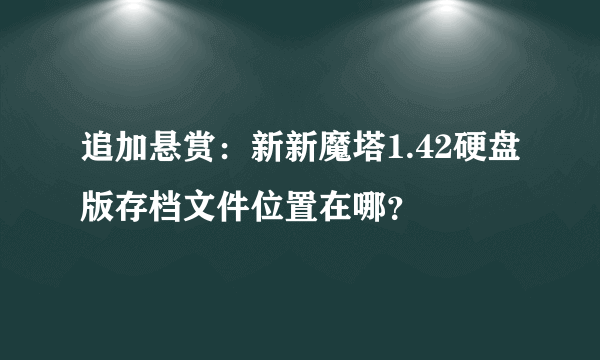 追加悬赏：新新魔塔1.42硬盘版存档文件位置在哪？