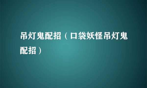 吊灯鬼配招（口袋妖怪吊灯鬼配招）