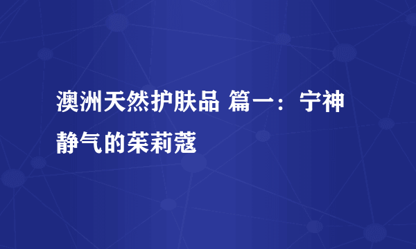 澳洲天然护肤品 篇一：宁神静气的茱莉蔻