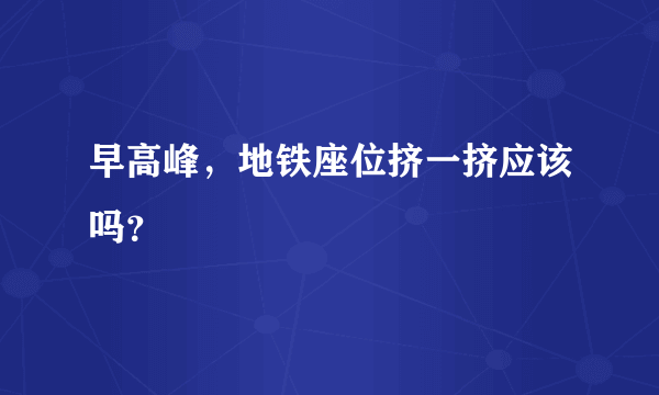 早高峰，地铁座位挤一挤应该吗？