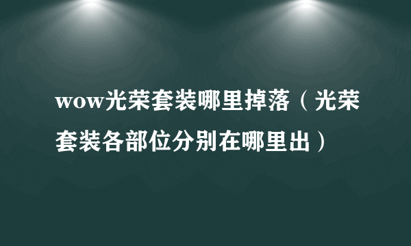 wow光荣套装哪里掉落（光荣套装各部位分别在哪里出）