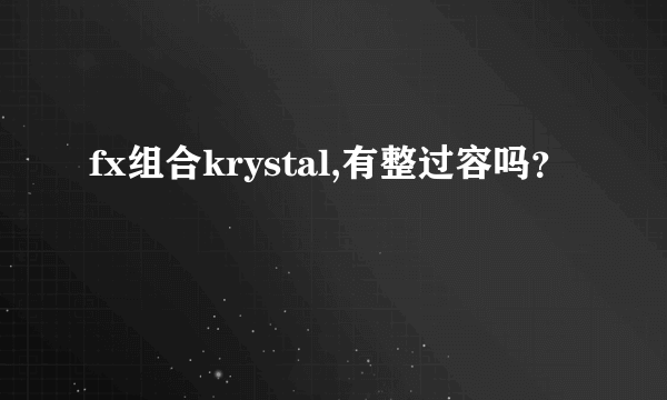 fx组合krystal,有整过容吗？