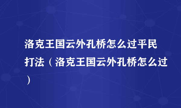 洛克王国云外孔桥怎么过平民打法（洛克王国云外孔桥怎么过）