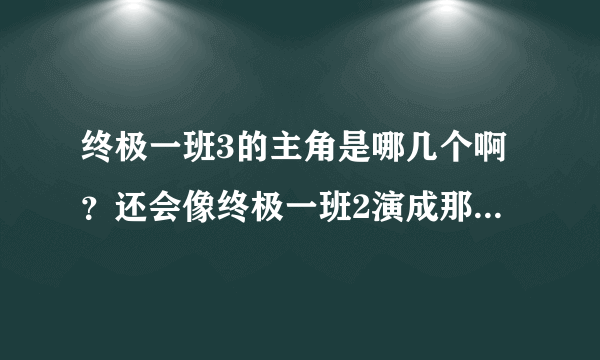 终极一班3的主角是哪几个啊？还会像终极一班2演成那样吗？终极一班2毁了我们的回忆。