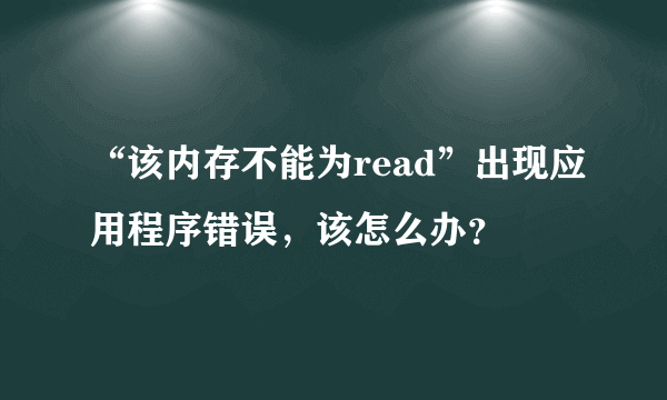 “该内存不能为read”出现应用程序错误，该怎么办？