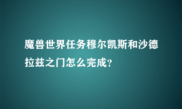 魔兽世界任务穆尔凯斯和沙德拉兹之门怎么完成？