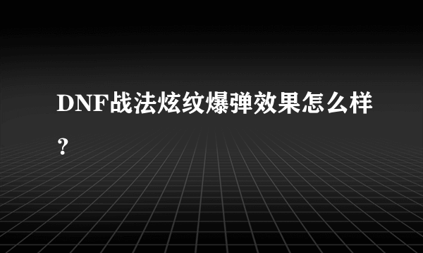 DNF战法炫纹爆弹效果怎么样？