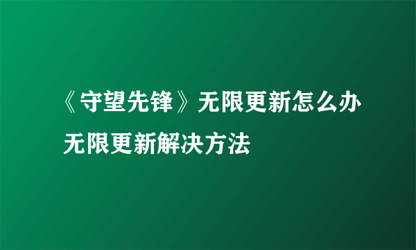 《守望先锋》无限更新怎么办 无限更新解决方法