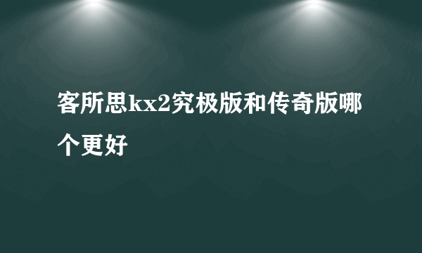 客所思kx2究极版和传奇版哪个更好