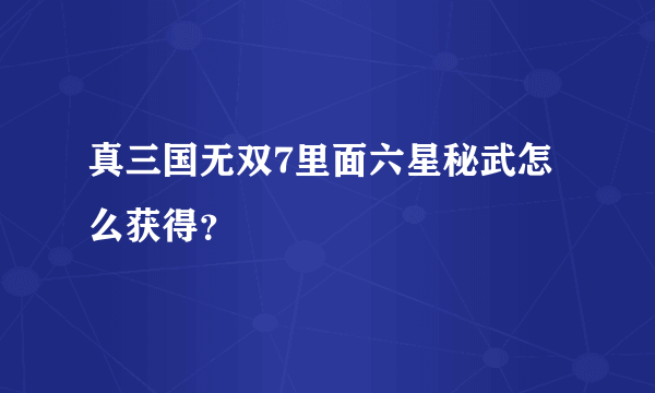 真三国无双7里面六星秘武怎么获得？