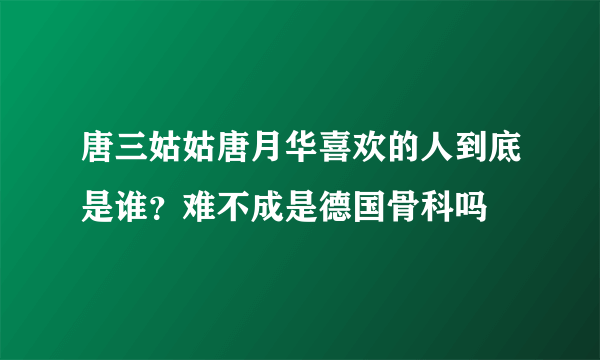 唐三姑姑唐月华喜欢的人到底是谁？难不成是德国骨科吗