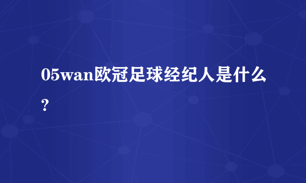 05wan欧冠足球经纪人是什么?