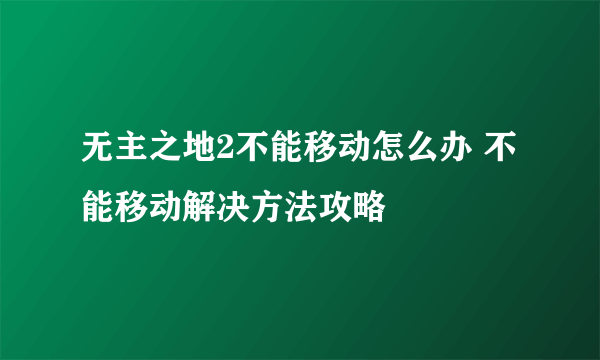 无主之地2不能移动怎么办 不能移动解决方法攻略