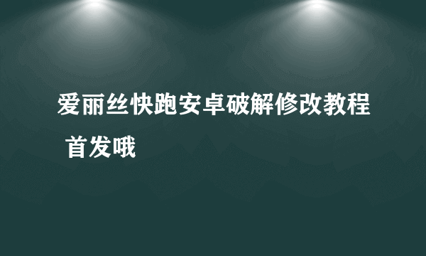 爱丽丝快跑安卓破解修改教程 首发哦