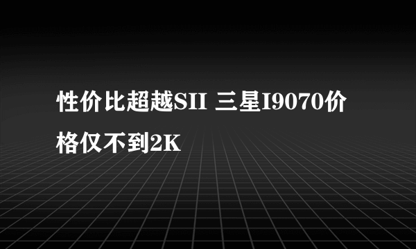 性价比超越SII 三星I9070价格仅不到2K