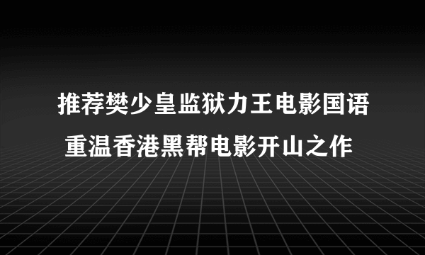 推荐樊少皇监狱力王电影国语 重温香港黑帮电影开山之作