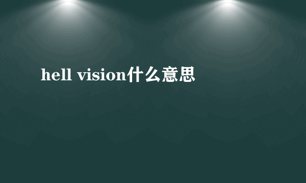 hell vision什么意思