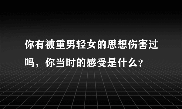 你有被重男轻女的思想伤害过吗，你当时的感受是什么？