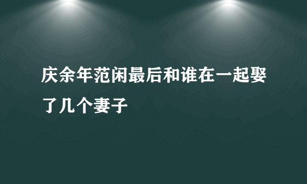 庆余年范闲最后和谁在一起娶了几个妻子