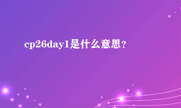 cp26day1是什么意思？