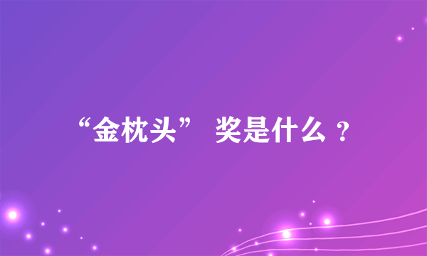 “金枕头” 奖是什么 ？